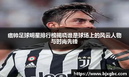 痞帅足球明星排行榜揭晓谁是球场上的风云人物与时尚先锋